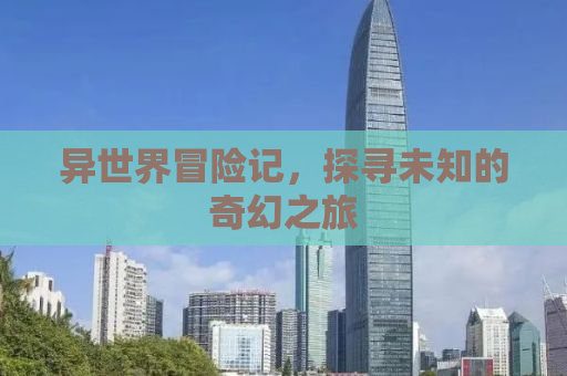 异世界冒险记，探寻未知的奇幻之旅