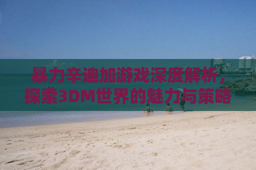 暴力辛迪加游戏深度解析，探索3DM世界的魅力与策略