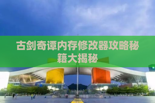 古剑奇谭内存修改器攻略秘籍大揭秘