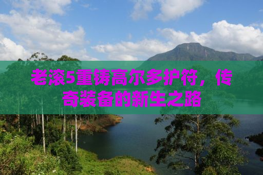 老滚5重铸高尔多护符，传奇装备的新生之路