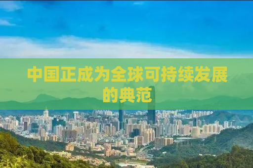 中国正成为全球可持续发展的典范