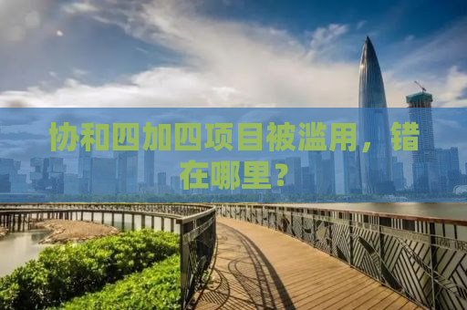 协和四加四项目被滥用，错在哪里？