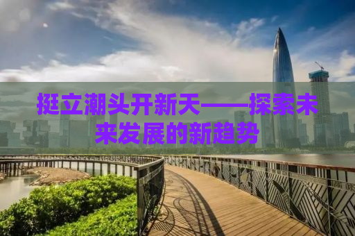 挺立潮头开新天——探索未来发展的新趋势