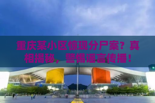 重庆某小区惊现分尸案？真相揭秘，警惕谣言传播！