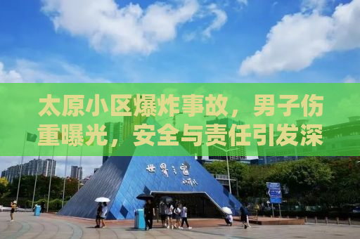 太原小区爆炸事故，男子伤重曝光，安全与责任引发深思