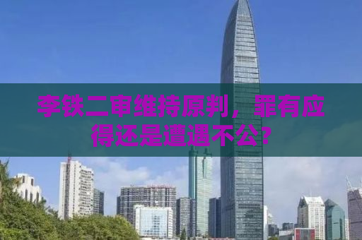 李铁二审维持原判，罪有应得还是遭遇不公？