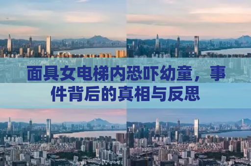 面具女电梯内恐吓幼童，事件背后的真相与反思