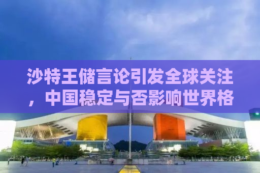 沙特王储言论引发全球关注，中国稳定与否影响世界格局？