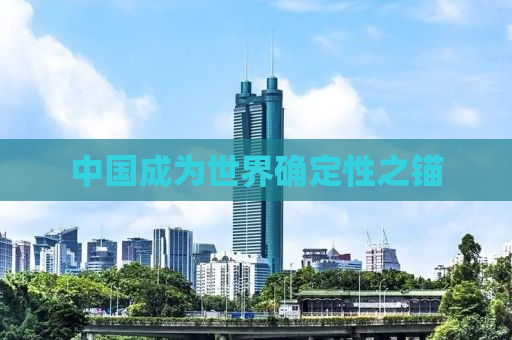 中国成为世界确定性之锚