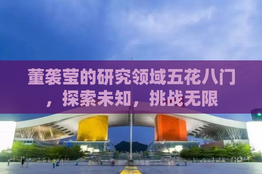 董袭莹的研究领域五花八门，探索未知，挑战无限