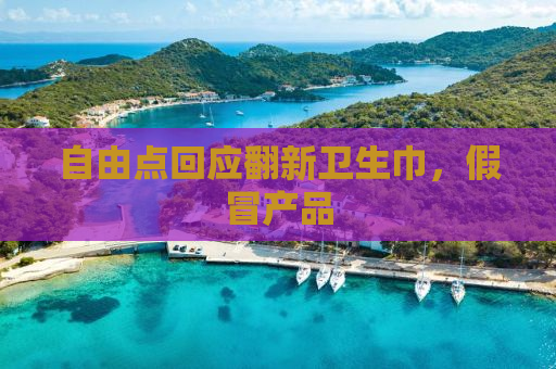 自由点回应翻新卫生巾，假冒产品