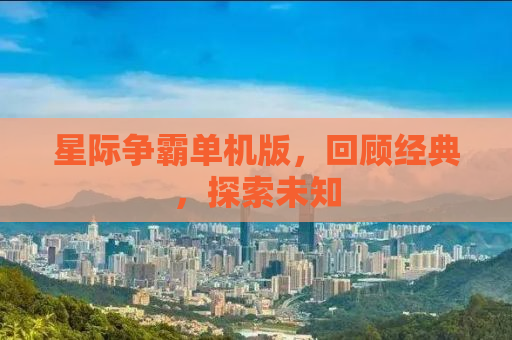 星际争霸单机版，回顾经典，探索未知