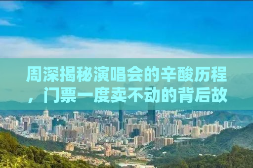 周深揭秘演唱会的辛酸历程，门票一度卖不动的背后故事