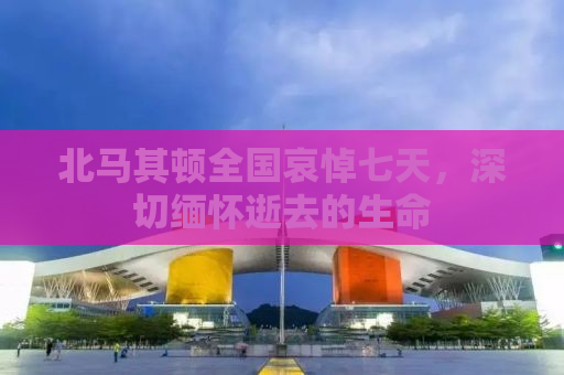 北马其顿全国哀悼七天，深切缅怀逝去的生命