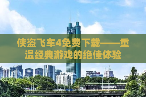 侠盗飞车4免费下载——重温经典游戏的绝佳体验