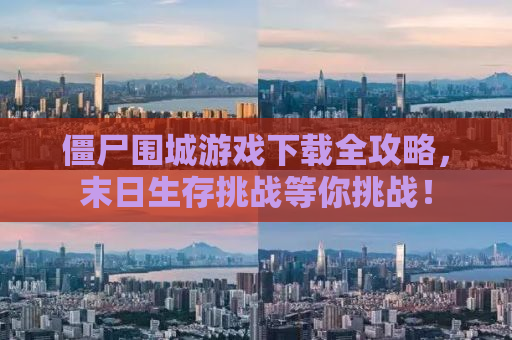 僵尸围城游戏下载全攻略，末日生存挑战等你挑战！