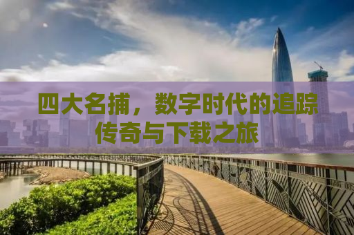 四大名捕，数字时代的追踪传奇与下载之旅