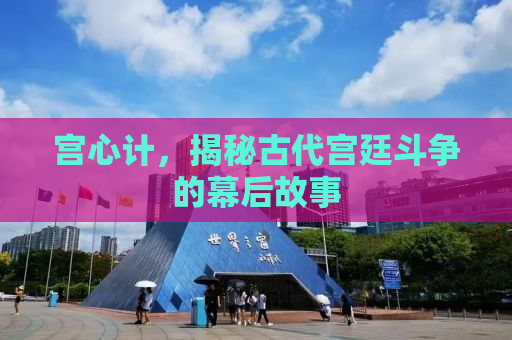 宫心计，揭秘古代宫廷斗争的幕后故事