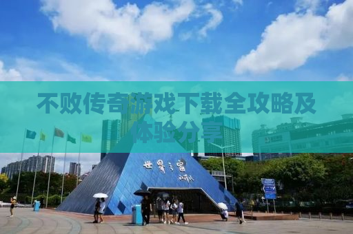 不败传奇游戏下载全攻略及体验分享