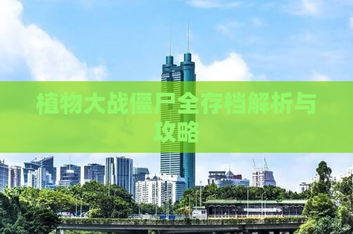 植物大战僵尸全存档解析与攻略