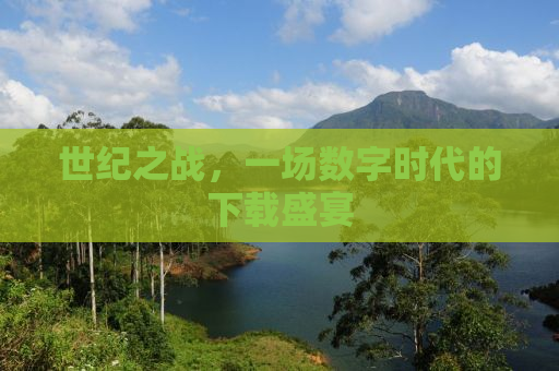 世纪之战，一场数字时代的下载盛宴