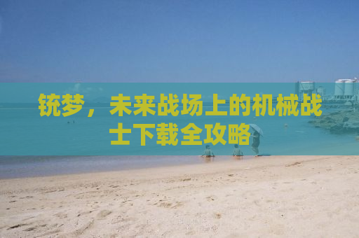 铳梦，未来战场上的机械战士下载全攻略