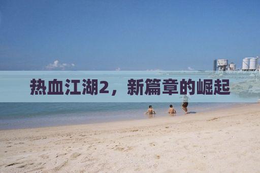 热血江湖2，新篇章的崛起