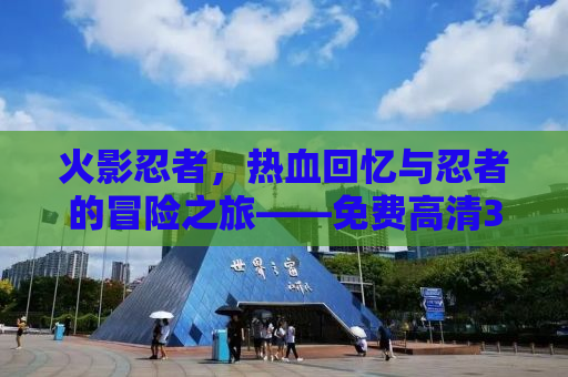 火影忍者，热血回忆与忍者的冒险之旅——免费高清3GP下载
