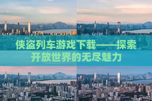 侠盗列车游戏下载——探索开放世界的无尽魅力