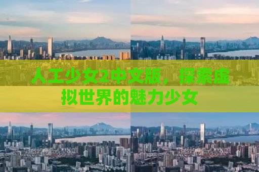 人工少女2中文版，探索虚拟世界的魅力少女
