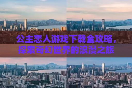 公主恋人游戏下载全攻略，探索奇幻世界的浪漫之旅