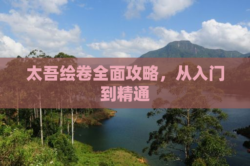 太吾绘卷全面攻略，从入门到精通