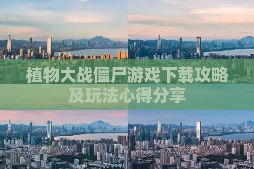 植物大战僵尸游戏下载攻略及玩法心得分享