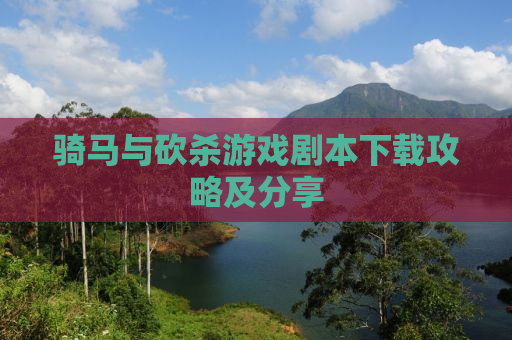 骑马与砍杀游戏剧本下载攻略及分享