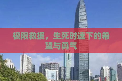 极限救援，生死时速下的希望与勇气
