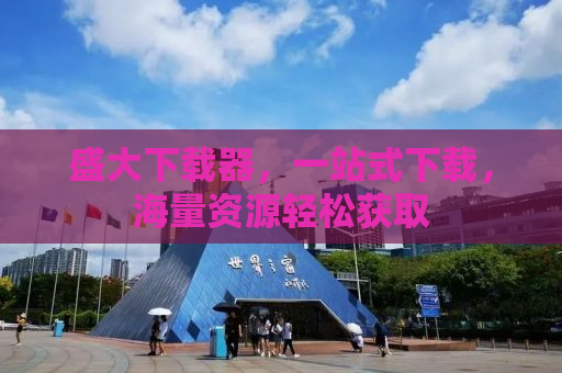 盛大下载器，一站式下载，海量资源轻松获取