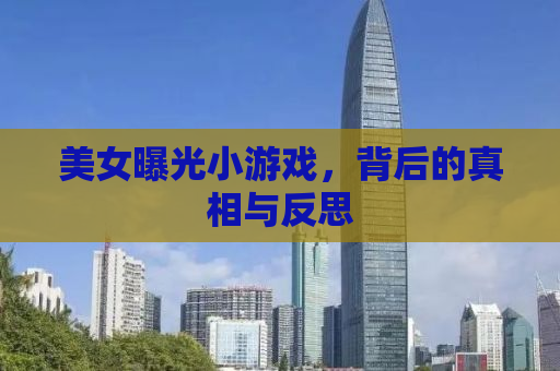 美女曝光小游戏，背后的真相与反思