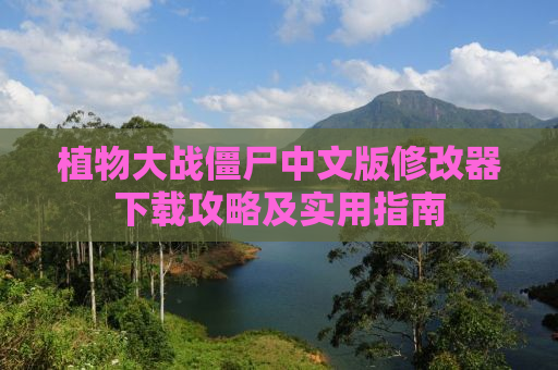 植物大战僵尸中文版修改器下载攻略及实用指南