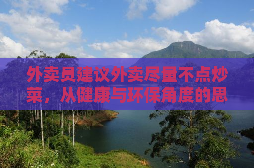 外卖员建议外卖尽量不点炒菜，从健康与环保角度的思考