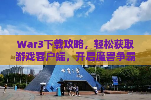 War3下载攻略，轻松获取游戏客户端，开启魔兽争霸之旅