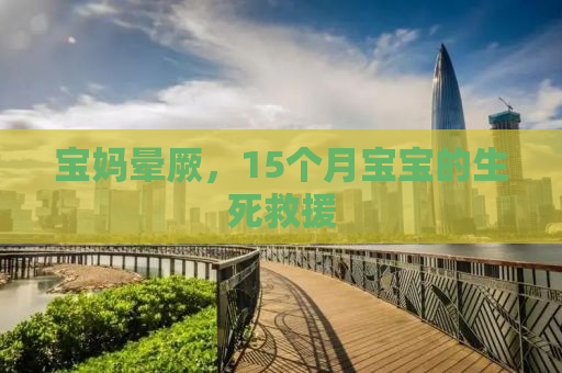 宝妈晕厥，15个月宝宝的生死救援