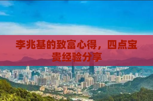 李兆基的致富心得，四点宝贵经验分享