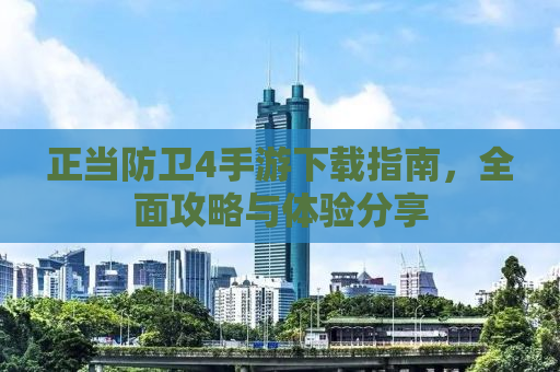 正当防卫4手游下载指南，全面攻略与体验分享