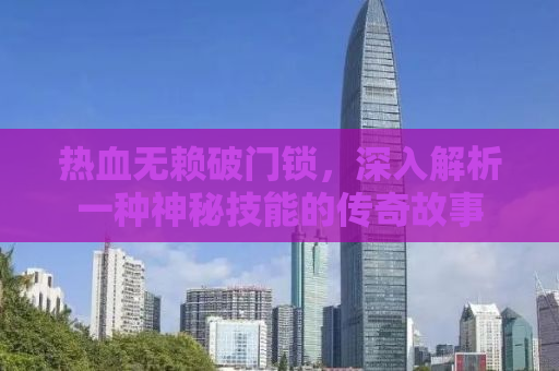 热血无赖破门锁，深入解析一种神秘技能的传奇故事