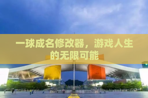 一球成名修改器，游戏人生的无限可能