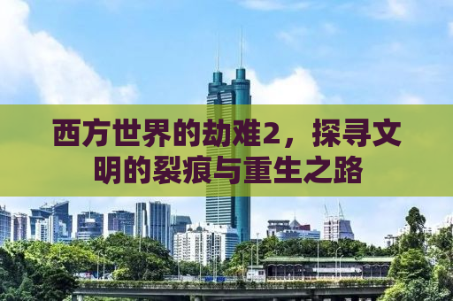 西方世界的劫难2，探寻文明的裂痕与重生之路