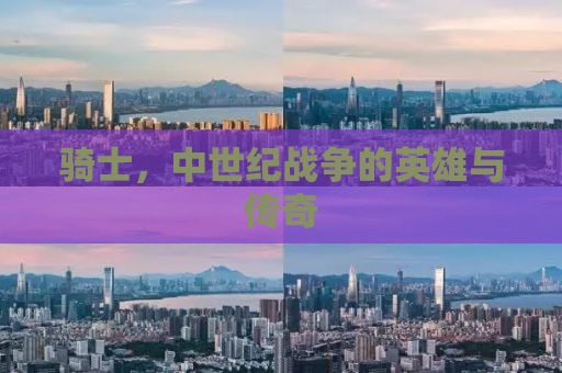 骑士，中世纪战争的英雄与传奇