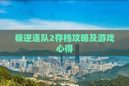 叛逆连队2存档攻略及游戏心得