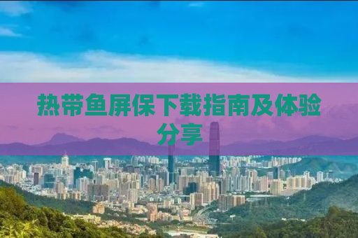 热带鱼屏保下载指南及体验分享