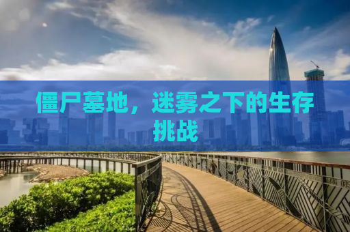 僵尸墓地，迷雾之下的生存挑战